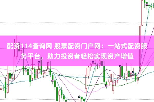 配资114查询网 股票配资门户网：一站式配资服务平台，助力投资者轻松实现资产增值
