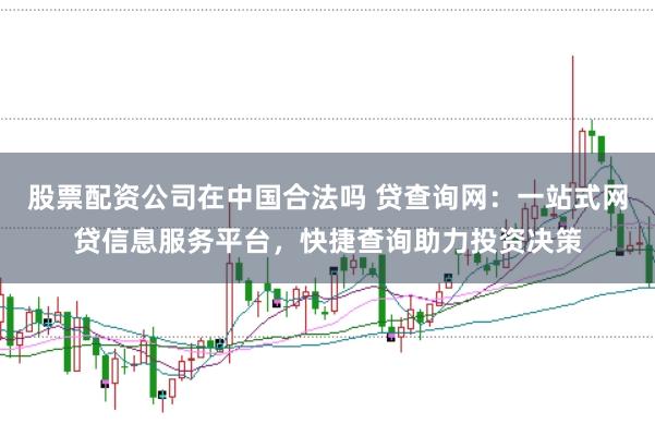 股票配资公司在中国合法吗 贷查询网:一站式网贷信息服务平台,快捷查询助力投资决策