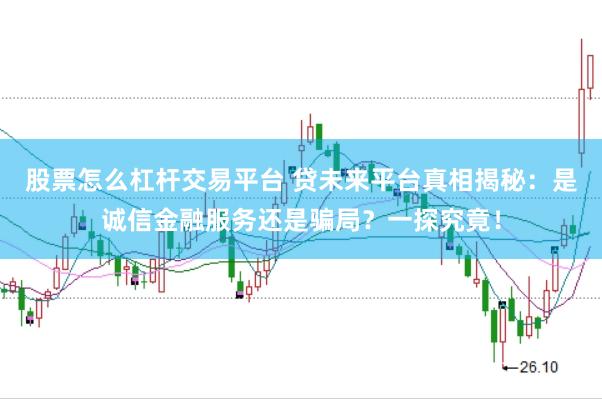 股票怎么杠杆交易平台 贷未来平台真相揭秘:是诚信金融服务还是骗局?一探究竟!