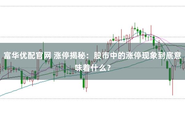 富华优配官网 涨停揭秘：股市中的涨停现象到底意味着什么？