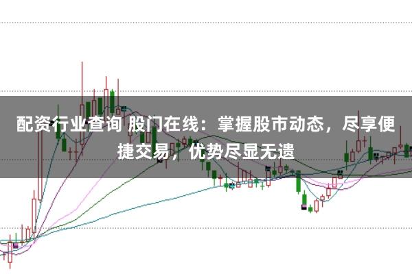 配资行业查询 股门在线:掌握股市动态,尽享便捷交易,优势尽显无遗