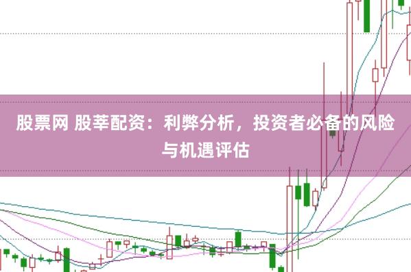 股票网 股莘配资：利弊分析，投资者必备的风险与机遇评估