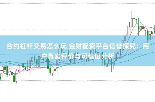 合约杠杆交易怎么玩 金财配资平台信誉探究：用户真实评价与可信度分析