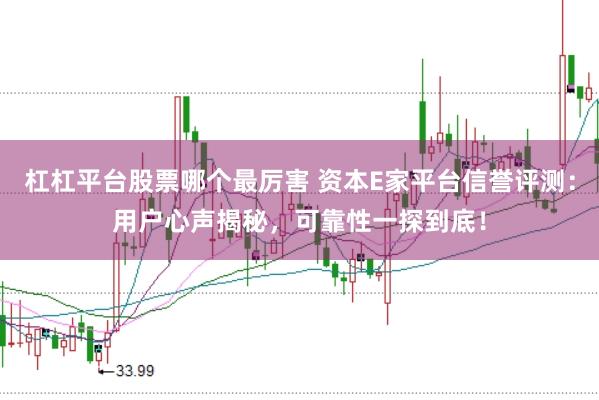 杠杠平台股票哪个最厉害 资本E家平台信誉评测：用户心声揭秘，可靠性一探到底！