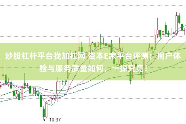 炒股杠杆平台找加杠网 资本E家平台评测：用户体验与服务质量如何，一探究竟！