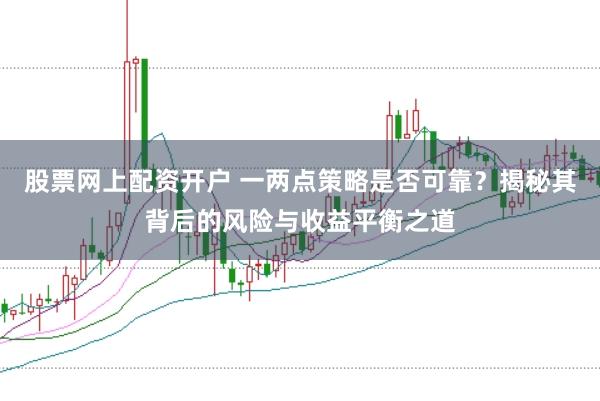 股票网上配资开户 一两点策略是否可靠?揭秘其背后的风险与收益平衡之道