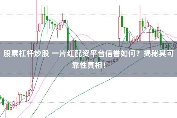 股票杠杆炒股 一片红配资平台信誉如何？揭秘其可靠性真相！