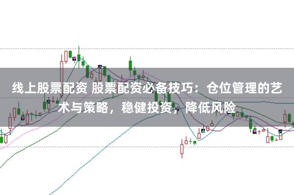线上股票配资 股票配资必备技巧：仓位管理的艺术与策略，稳健投资，降低风险