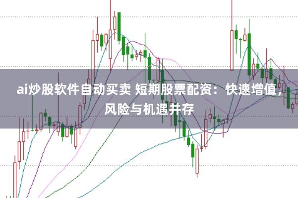 ai炒股软件自动买卖 短期股票配资：快速增值，风险与机遇并存