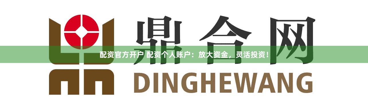 配资官方开户 配资个人账户：放大资金，灵活投资！
