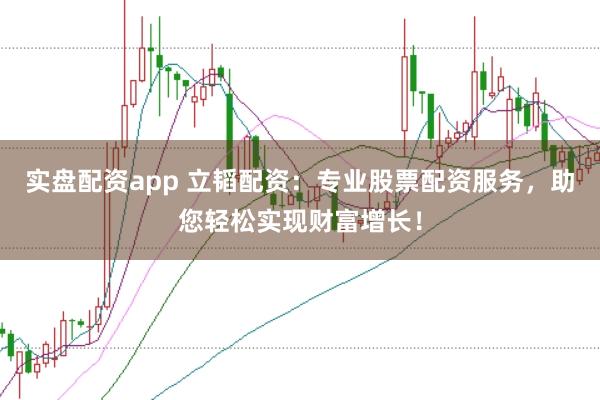 实盘配资app 立韬配资:专业股票配资服务,助您轻松实现财富增长!