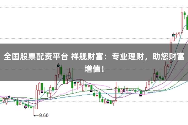 全国股票配资平台 祥舰财富：专业理财，助您财富增值！