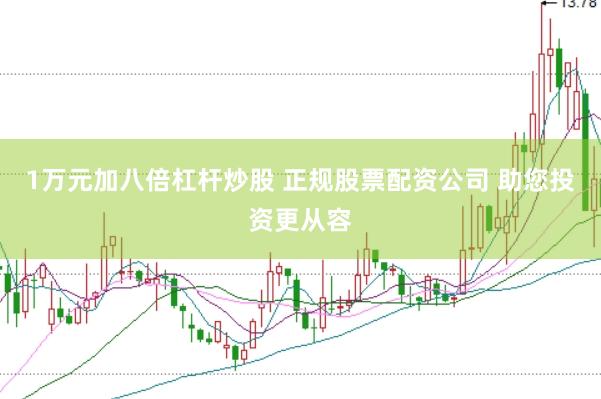 1万元加八倍杠杆炒股 正规股票配资公司 助您投资更从容