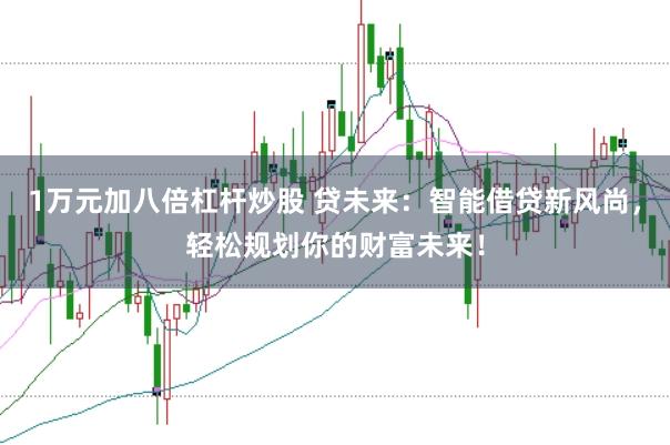 1万元加八倍杠杆炒股 贷未来：智能借贷新风尚，轻松规划你的财富未来！