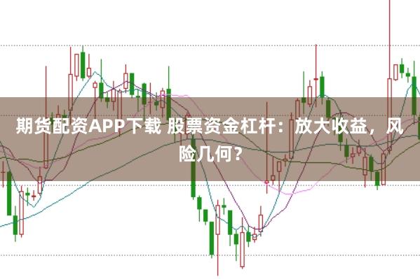 期货配资APP下载 股票资金杠杆：放大收益，风险几何？