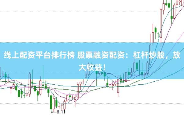 线上配资平台排行榜 股票融资配资：杠杆炒股，放大收益！