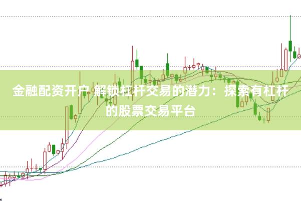 金融配资开户 解锁杠杆交易的潜力：探索有杠杆的股票交易平台