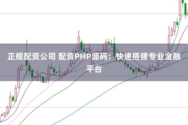 正规配资公司 配资PHP源码：快速搭建专业金融平台