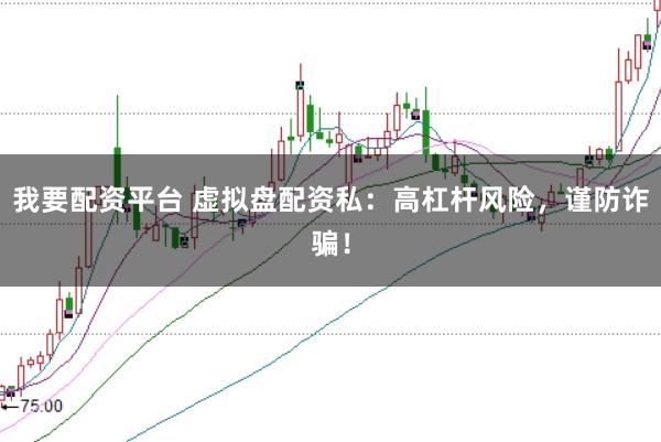 我要配资平台 虚拟盘配资私：高杠杆风险，谨防诈骗！