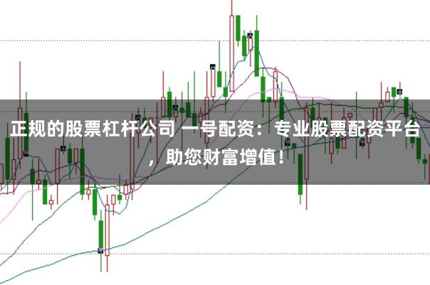 正规的股票杠杆公司 一号配资：专业股票配资平台，助您财富增值！