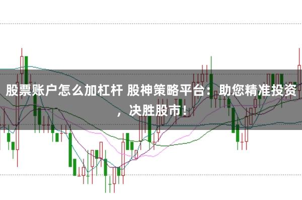 股票账户怎么加杠杆 股神策略平台：助您精准投资，决胜股市！