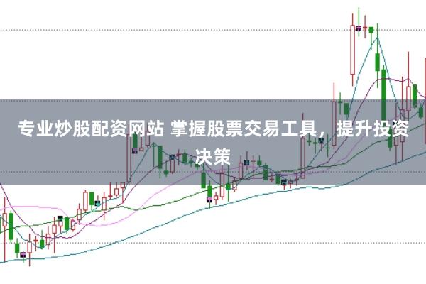 专业炒股配资网站 掌握股票交易工具，提升投资决策