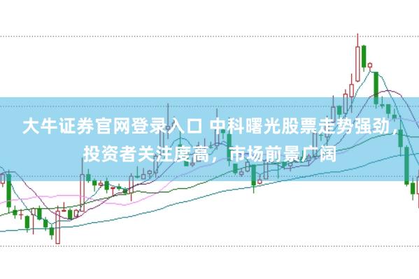 大牛证券官网登录入口 中科曙光股票走势强劲，投资者关注度高，市场前景广阔