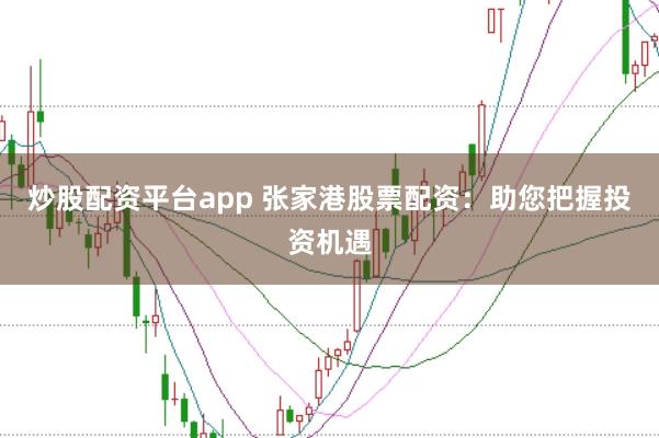 炒股配资平台app 张家港股票配资：助您把握投资机遇