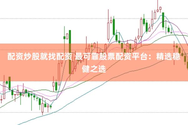 配资炒股就找配资 最可靠股票配资平台：精选稳健之选