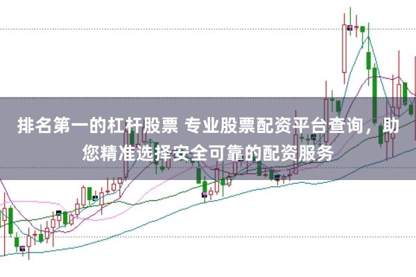 排名第一的杠杆股票 专业股票配资平台查询，助您精准选择安全可靠的配资服务