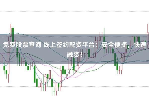 免费股票查询 线上签约配资平台：安全便捷，快速融资！