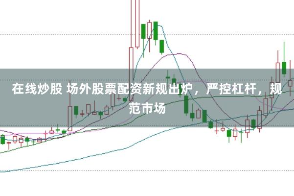 在线炒股 场外股票配资新规出炉，严控杠杆，规范市场