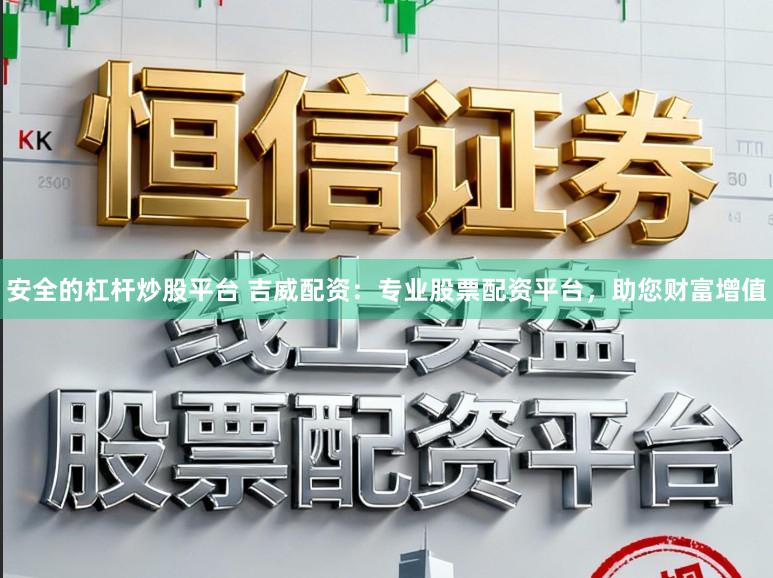 安全的杠杆炒股平台 吉威配资:专业股票配资平台,助您财富增值