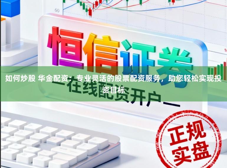 如何炒股 华金配资：专业灵活的股票配资服务，助您轻松实现投资目标