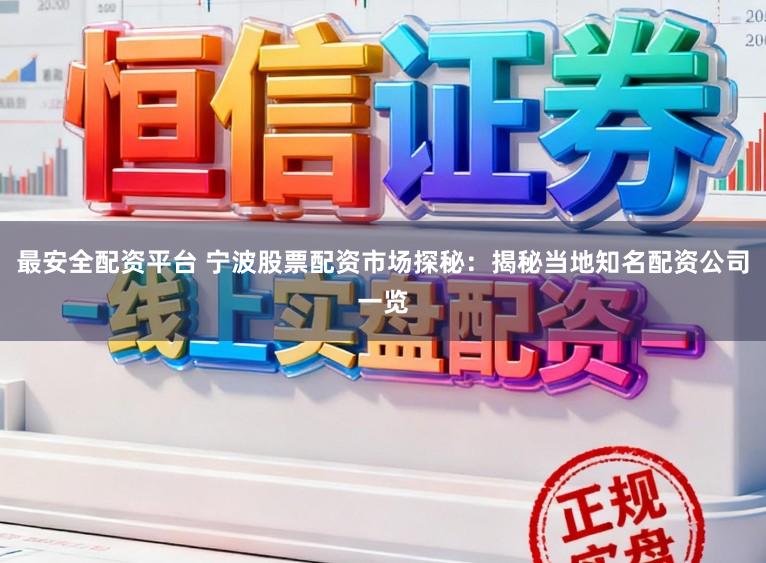 最安全配资平台 宁波股票配资市场探秘：揭秘当地知名配资公司一览