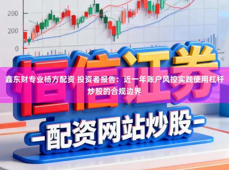 鑫东财专业杨方配资 投资者报告：近一年账户风控实践使用杠杆炒股的合规边界