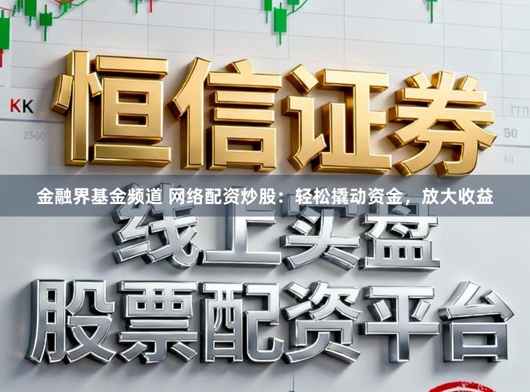 金融界基金频道 网络配资炒股：轻松撬动资金，放大收益
